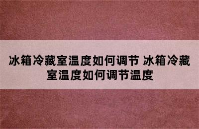 冰箱冷藏室温度如何调节 冰箱冷藏室温度如何调节温度